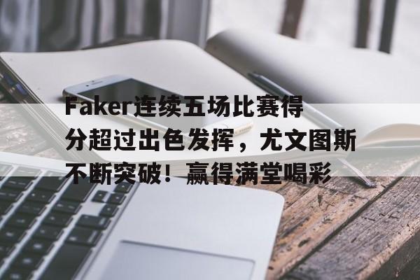 九游游戏-包含Faker连续五场比赛得分超过出色发挥，尤文图斯不断突破！赢得满堂喝彩的词条