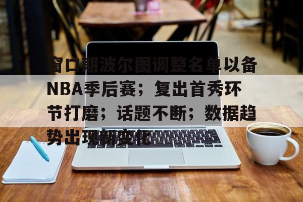 9game-包含窗口期波尔图调整名单以备NBA季后赛；复出首秀环节打磨；话题不断；数据趋势出现新变化的词条