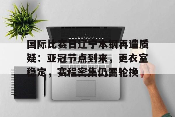 9game-国际比赛日辽宁本钢再遭质疑：亚冠节点到来，更衣室稳定，赛程密集仍需轮换的简单介绍